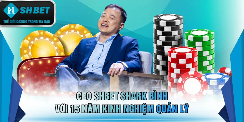 CEO SHBET Shark Bình với 15 năm kinh nghiệm quản lý