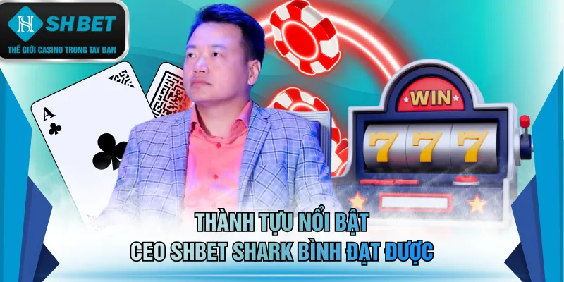 Thành tựu nổi bật CEO SHBET Shark Bình đạt được